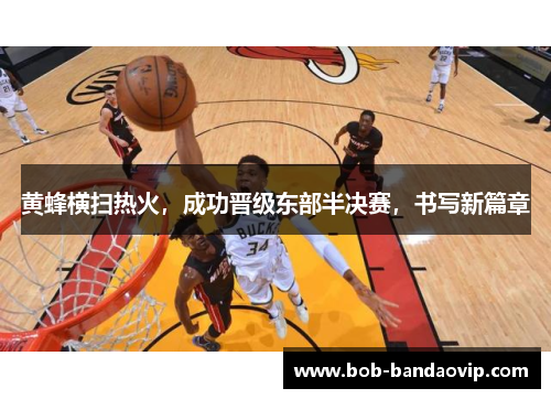 黄蜂横扫热火，成功晋级东部半决赛，书写新篇章